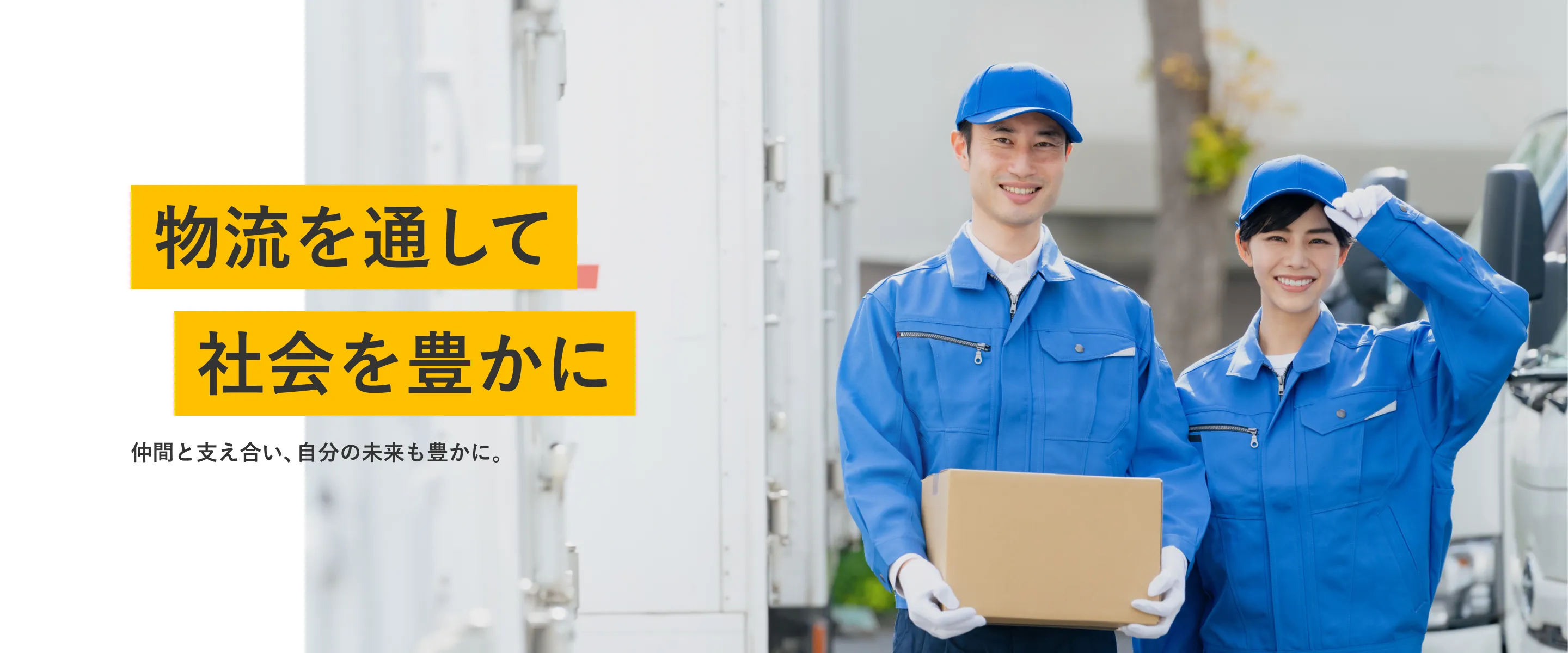 物流を通して社会を豊かに 仲間と支え合い、自分の未来も豊かに。
