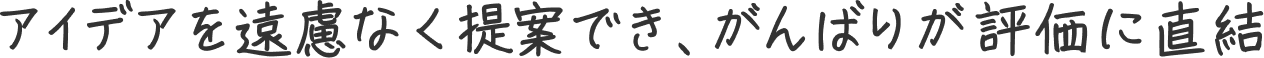 アイデアを遠慮なく提案でき、がんばりが評価に直結